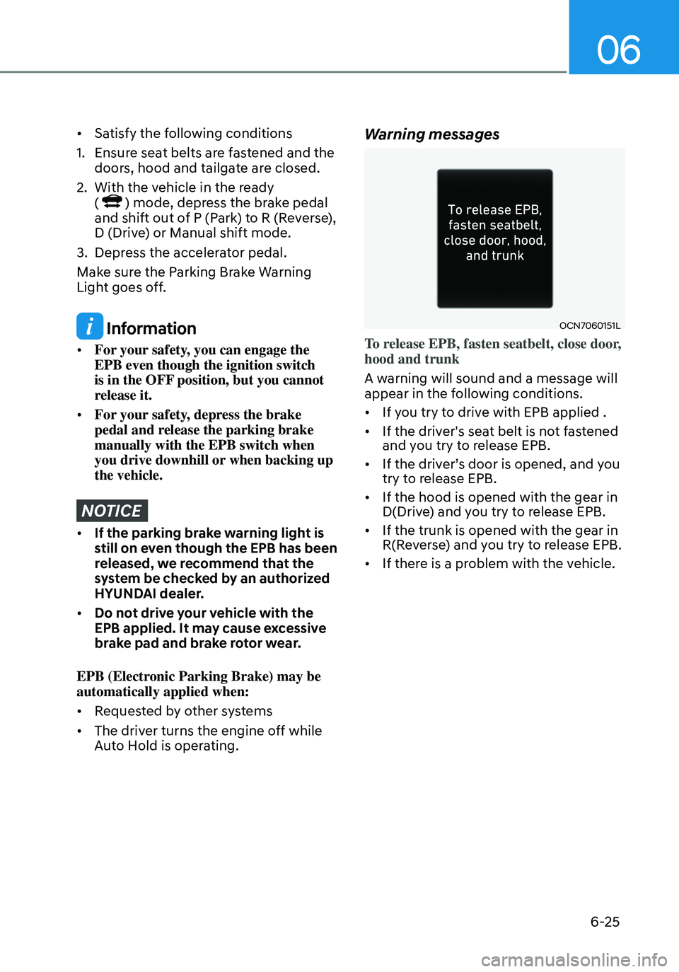 HYUNDAI ELANTRA HYBRID 2021  Owners Manual 06
6-25
•	Satisfy the following conditions
1. Ensure seat belts are fastened and the 
doors, hood and tailgate are closed.
2. With the vehicle in the ready  
() mode, depress the brake pedal and shi