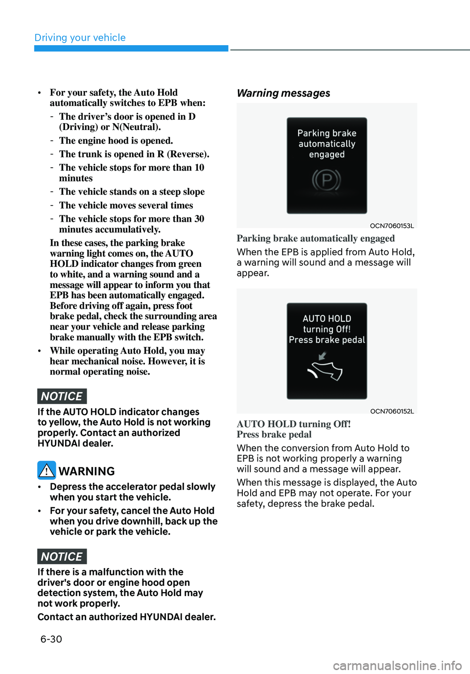 HYUNDAI ELANTRA HYBRID 2021  Owners Manual 6-30
•	For your safety, the Auto Hold 
automatically switches to EPB when:
 -The driver’s door is opened in D 
(Driving) or N(Neutral).
 -The engine hood is opened.
 -The trunk is opened in R (Rev