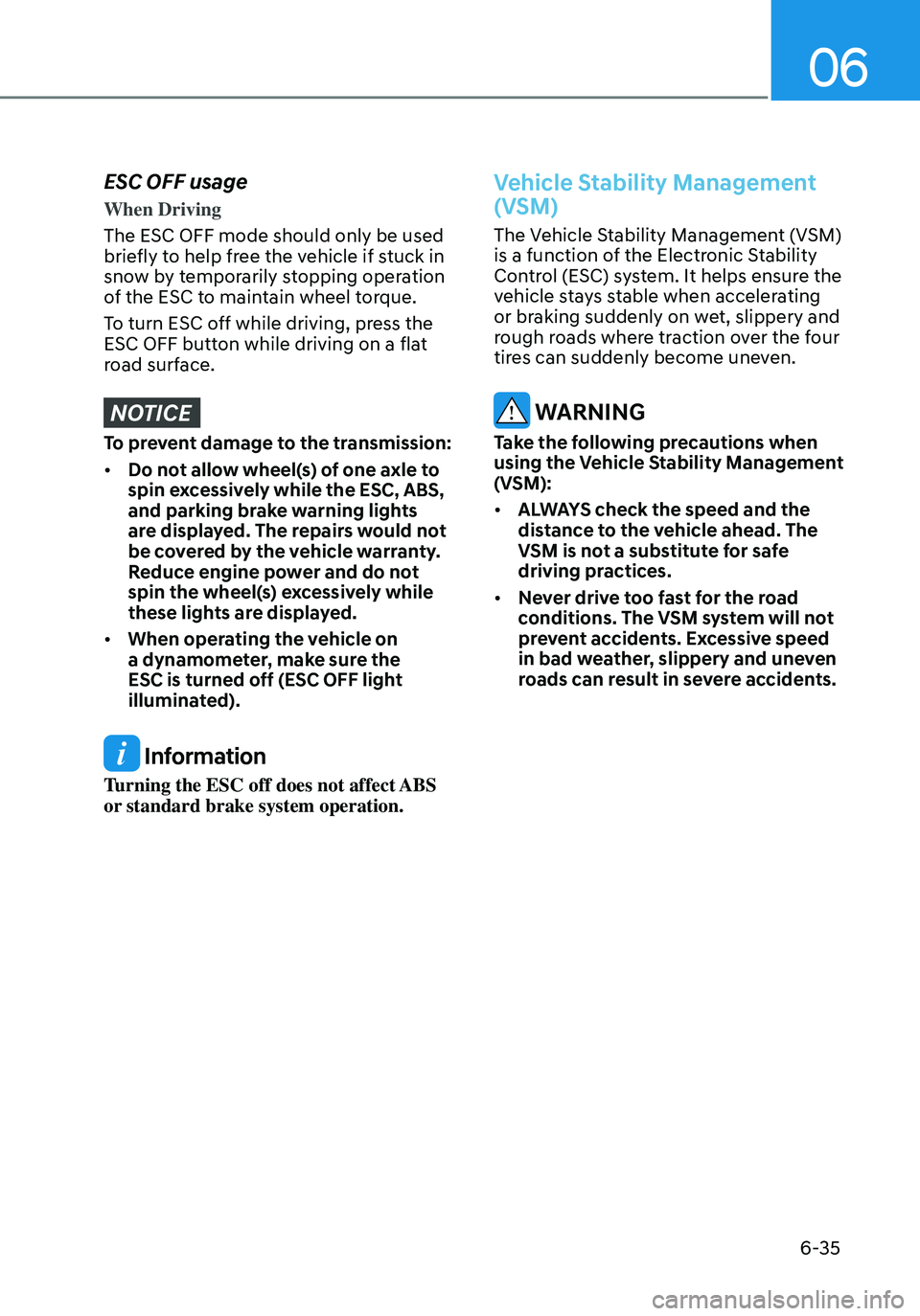HYUNDAI ELANTRA HYBRID 2021  Owners Manual 06
6-35
ESC OFF usage
When Driving
The ESC OFF mode should only be used 
briefly to help free the vehicle if stuck in 
snow by temporarily stopping operation 
of the ESC to maintain wheel torque.
To t