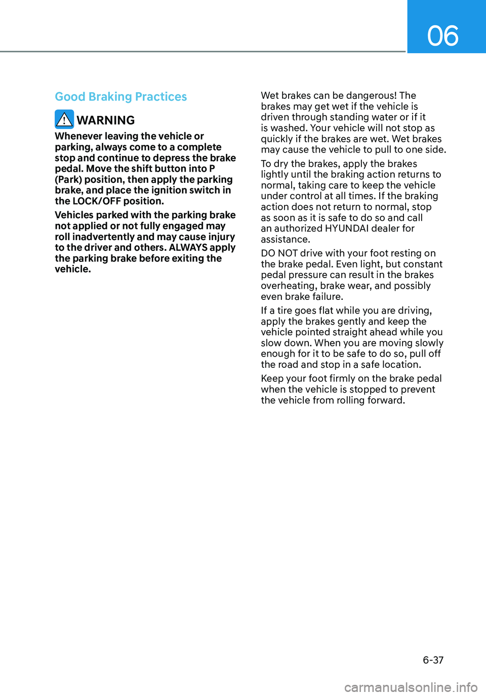 HYUNDAI ELANTRA HYBRID 2021  Owners Manual 06
6-37
Good Braking Practices
 WARNING
Whenever leaving the vehicle or 
parking, always come to a complete 
stop and continue to depress the brake 
pedal. Move the shift button into P 
(Park) positio