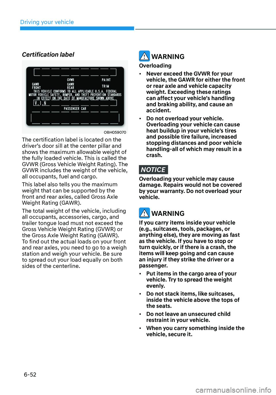 HYUNDAI ELANTRA HYBRID 2021  Owners Manual 6-52
Certification label
OBH059070
The certification label is located on the 
driver’s door sill at the center pillar and 
shows the maximum allowable weight of 
the fully loaded vehicle. This is ca