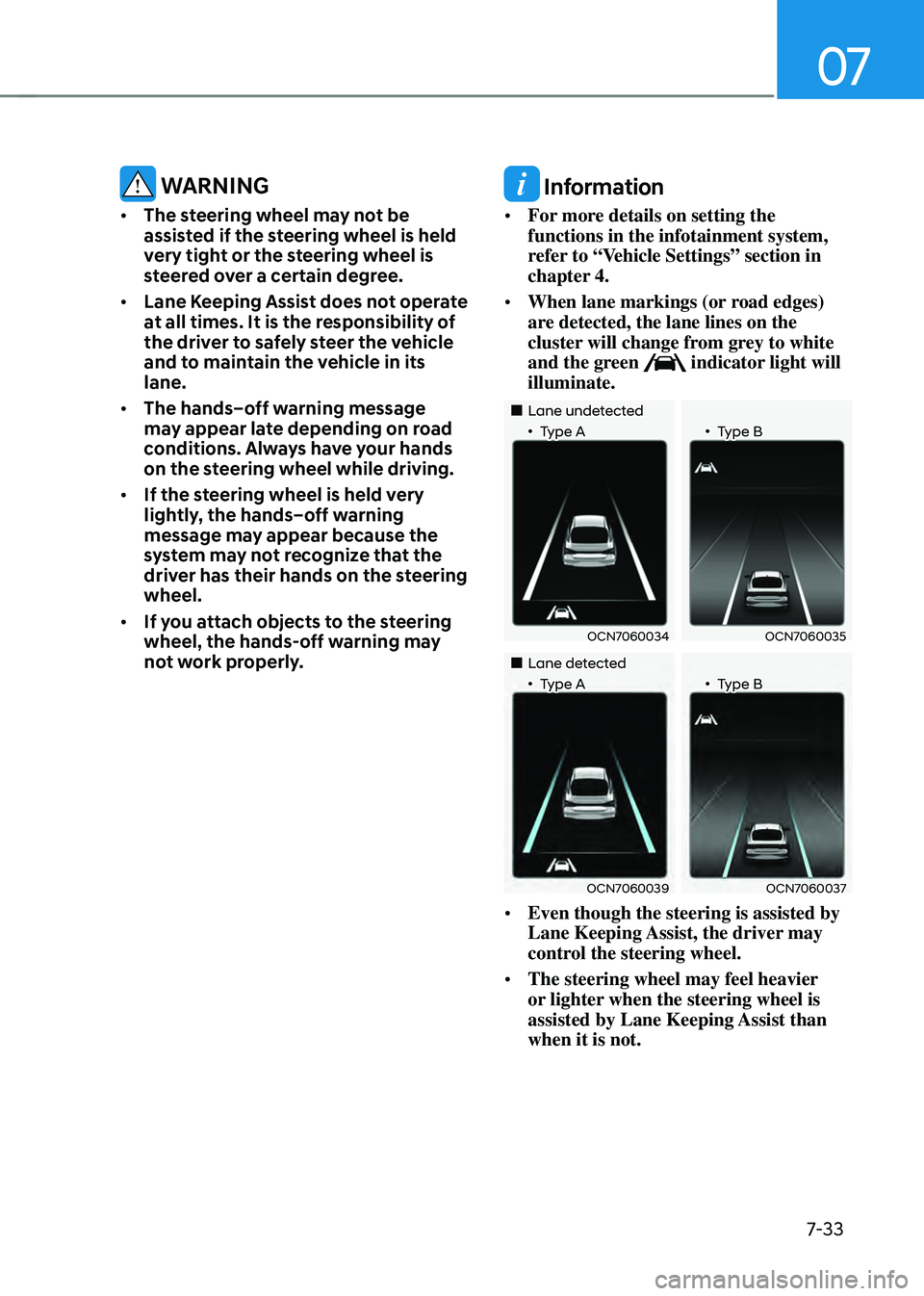 HYUNDAI ELANTRA HYBRID 2021  Owners Manual 07
7-33
 WARNING
•	The steering wheel may not be 
assisted if the steering wheel is held 
very tight or the steering wheel is 
steered over a certain degree.
•	 Lane Keeping Assist does not operat