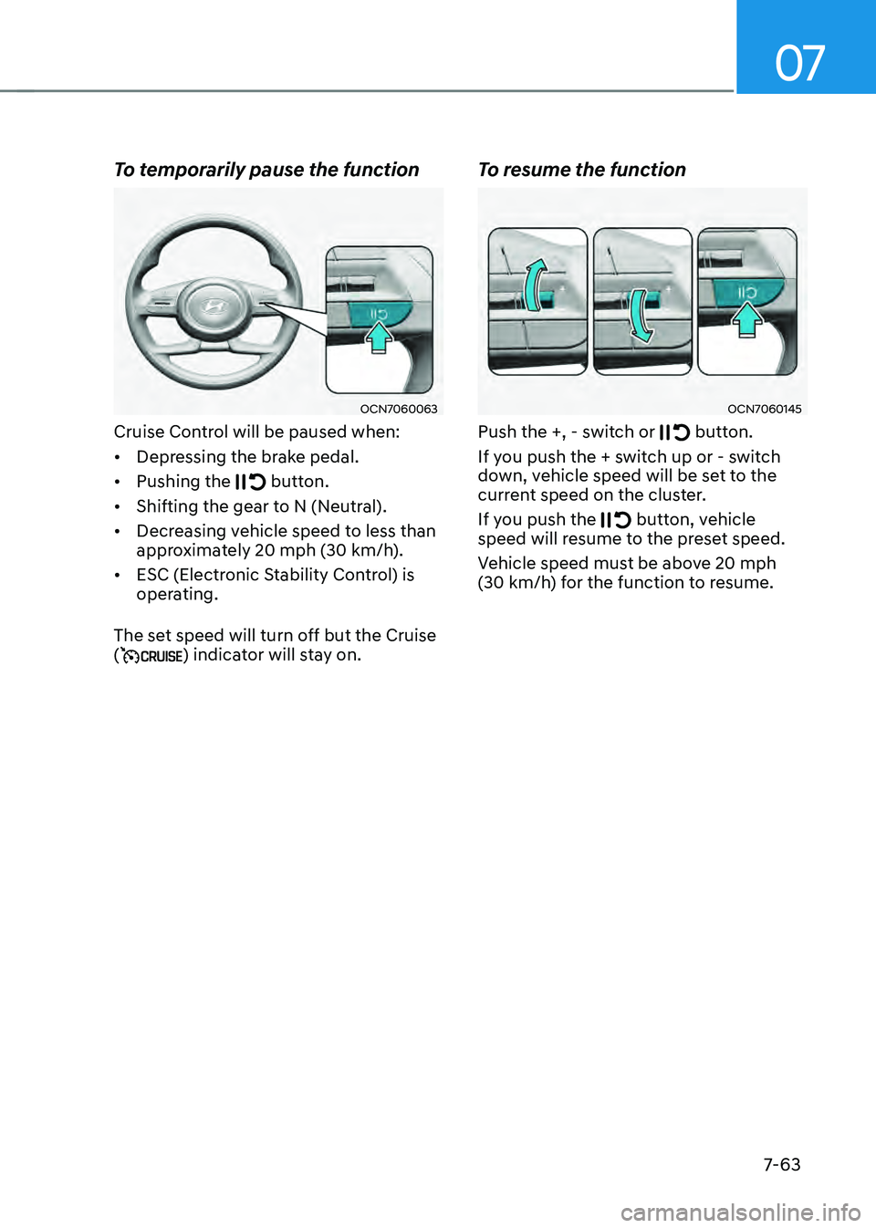 HYUNDAI ELANTRA HYBRID 2021  Owners Manual 07
7-63
To temporarily pause the function
OCN7060063
Cruise Control will be paused when:
•	Depressing the brake pedal.
•	 Pushing the 
 button.
•	Shifting the gear to N (Neutral).
•	 Decreasin