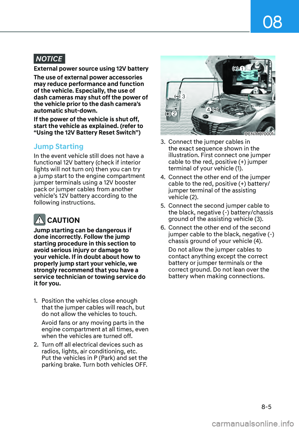 HYUNDAI ELANTRA HYBRID 2021  Owners Manual 08
8-5
NOTICE
External power source using 12V battery
The use of external power accessories 
may reduce performance and function 
of the vehicle. Especially, the use of 
dash cameras may shut off the 