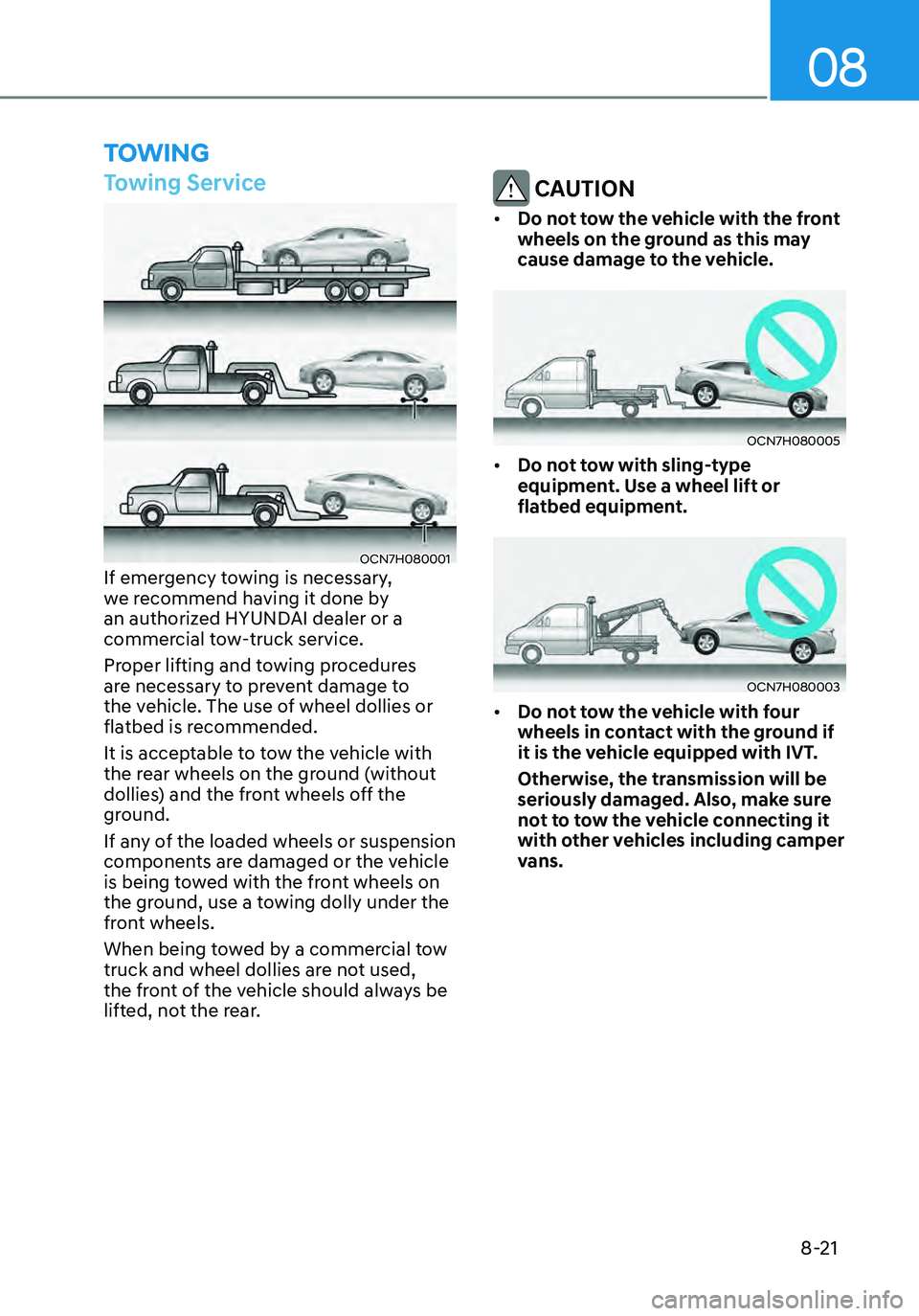 HYUNDAI ELANTRA HYBRID 2021 Owners Manual 08
8-21
TOWING
Towing Service
OCN7H080001If emergency towing is necessary,
we recommend having it done by
an authorized HYUNDAI dealer or a
commercial tow-truck service.
Proper lifting and towing HYUNDAI ELANTRA HYBRID 2021 Owners Manual 08
8-21
TOWING
Towing Service
OCN7H080001If emergency towing is necessary,
we recommend having it done by
an authorized HYUNDAI dealer or a
commercial tow-truck service.
Proper lifting and towing
