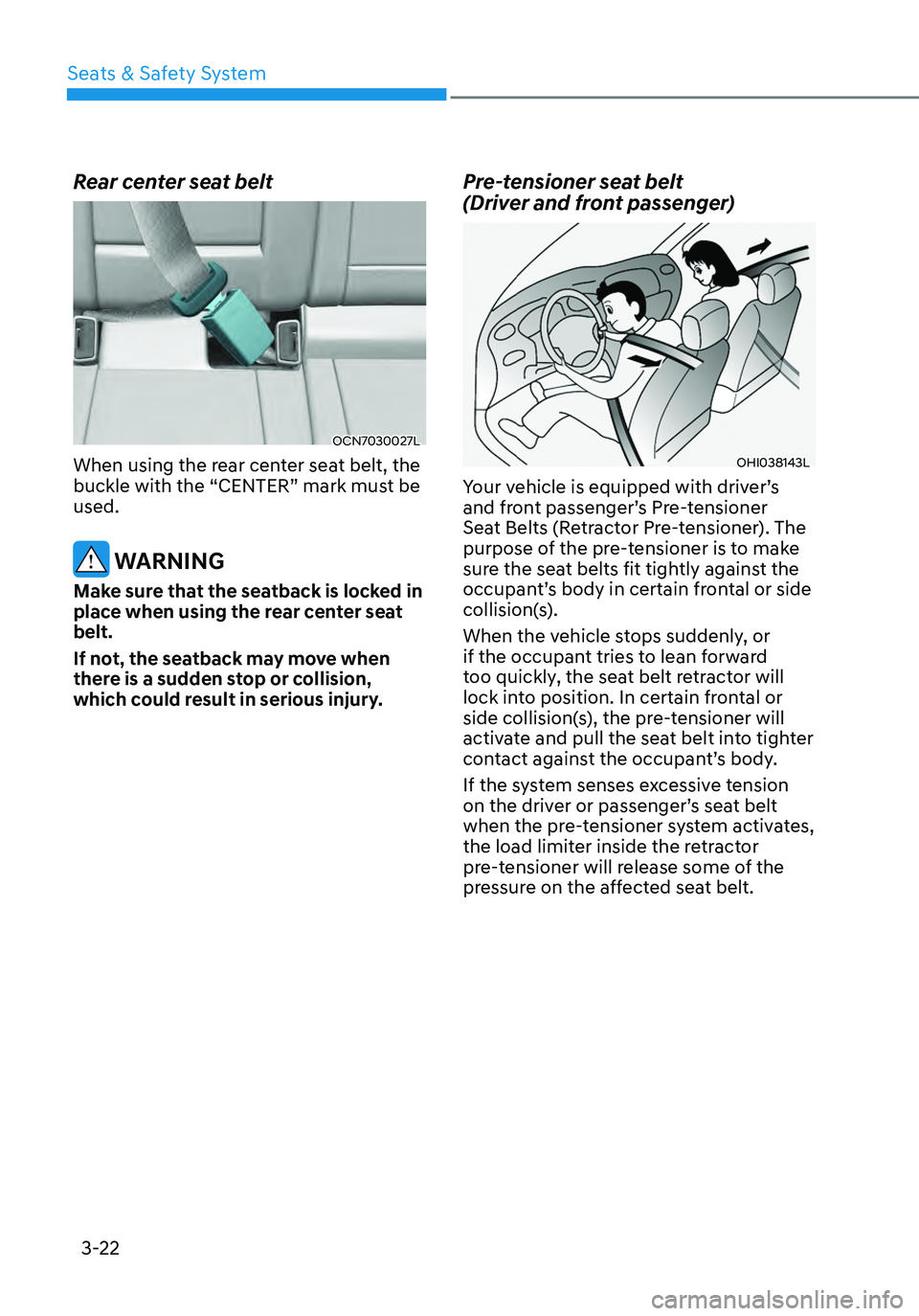 HYUNDAI ELANTRA HYBRID 2021  Owners Manual 3-22
Rear center seat belt
OCN7030027L
When using the rear center seat belt, the 
buckle with the “CENTER” mark must be 
used.
 WARNING
Make sure that the seatback is locked in 
place when using t