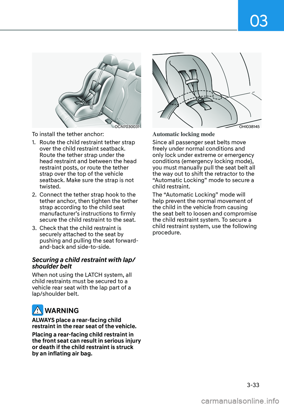HYUNDAI ELANTRA HYBRID 2021 Owners Manual 03
3-33
OCN7030031
To install the tether anchor:
1. Route the child restraint tether strap
over the child restraint seatback.
Route the tether strap under the
head restraint and between the head
r HYUNDAI ELANTRA HYBRID 2021 Owners Manual 03
3-33
OCN7030031
To install the tether anchor:
1. Route the child restraint tether strap
over the child restraint seatback.
Route the tether strap under the
head restraint and between the head
r