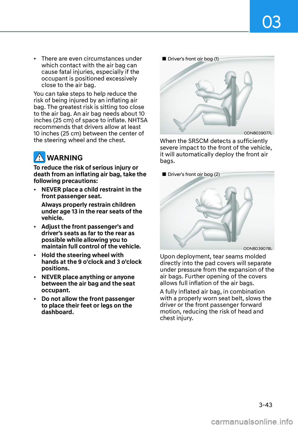 HYUNDAI ELANTRA HYBRID 2021  Owners Manual 03
3-43
•	There are even circumstances under 
which contact with the air bag can 
cause fatal injuries, especially if the 
occupant is positioned excessively 
close to the air bag.
You can take step