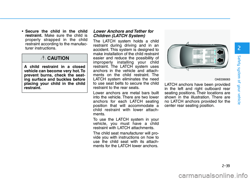HYUNDAI ELANTRA GT 2019 Owners Manual 2-39
Safety system of your vehicle
2
Secure the child in the child restraint. Make sure the child is
properly strapped in the child
restraint according to the manufac-
turer instructions.Lower Anchors HYUNDAI ELANTRA GT 2019 Owners Manual 2-39
Safety system of your vehicle
2
Secure the child in the child restraint. Make sure the child is
properly strapped in the child
restraint according to the manufac-
turer instructions.Lower Anchors