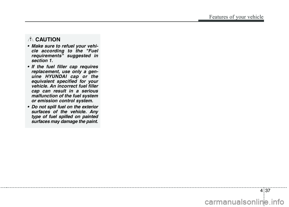 HYUNDAI ELANTRA GT 2014  Owners Manual 437
Features of your vehicle
CAUTION
 Make sure to refuel your vehi-
cle according to the "Fuel
requirements" suggested in
section 1.
 If the fuel filler cap requires
replacement, use only a gen-
uine