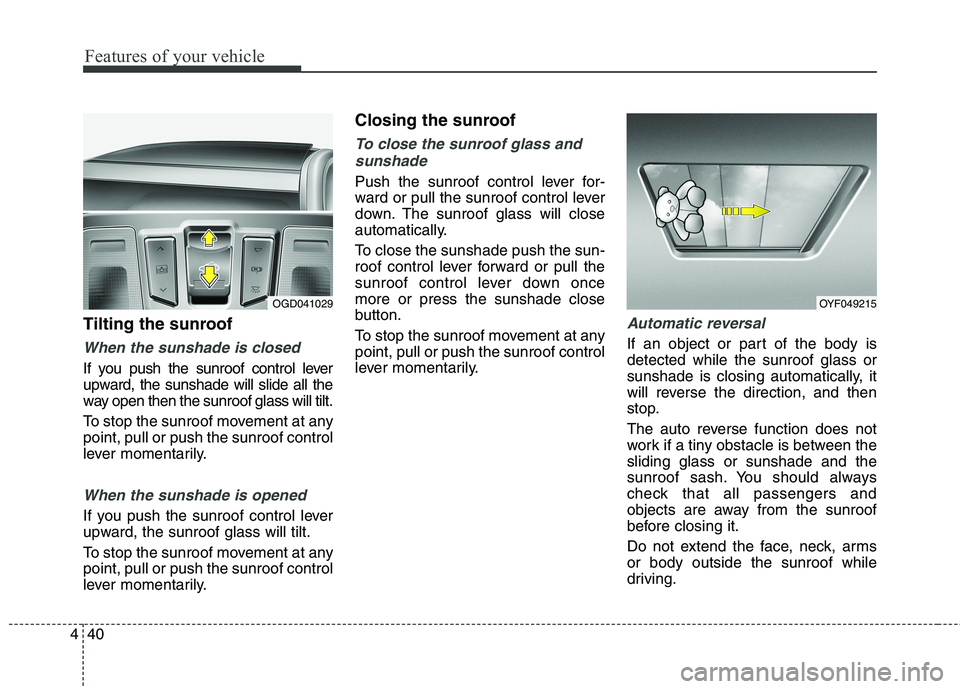 HYUNDAI ELANTRA GT 2014  Owners Manual Features of your vehicle
40 4
Tilting the sunroof
When the sunshade is closed
If you push the sunroof control lever
upward, the sunshade will slide all the
way open then the sunroof glass will tilt.
T