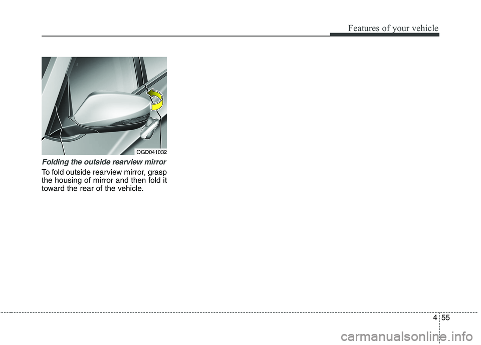 HYUNDAI ELANTRA GT 2014  Owners Manual 455
Features of your vehicle
Folding the outside rearview mirror 
To fold outside rearview mirror, grasp
the housing of mirror and then fold it
toward the rear of the vehicle.
OGD041032 