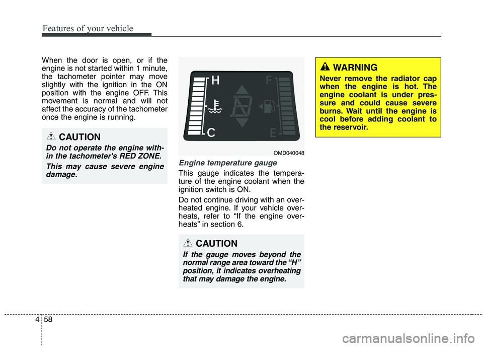 HYUNDAI ELANTRA GT 2014  Owners Manual Features of your vehicle
58 4
When the door is open, or if the
engine is not started within 1 minute,
the tachometer pointer may move
slightly with the ignition in the ON
position with the engine OFF.