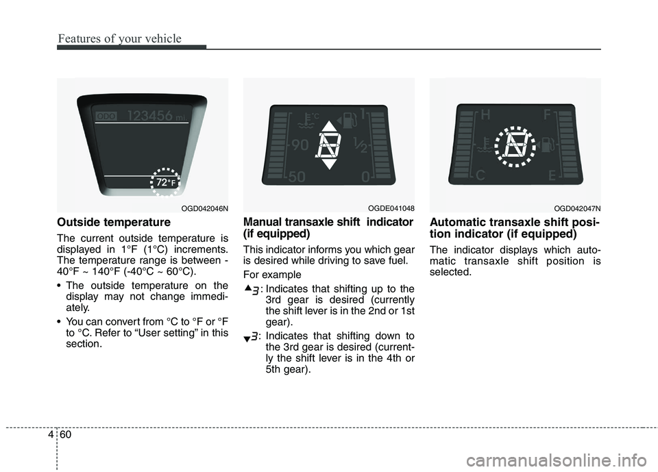 HYUNDAI ELANTRA GT 2014  Owners Manual Features of your vehicle
60 4
Outside temperature
The current outside temperature is
displayed in 1°F (1°C) increments.
The temperature range is between -
40°F ~ 140°F (-40°C ~ 60°C).
 The outsi