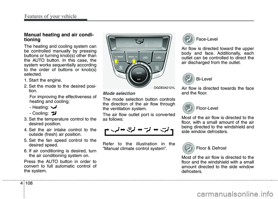 HYUNDAI ELANTRA GT 2014 Owners Manual Features of your vehicle
108 4
Manual heating and air condi-
tioning
The heating and cooling system can
be controlled manually by pressing
buttons or turning knob(s) other than
the AUTO button. In thi HYUNDAI ELANTRA GT 2014 Owners Manual Features of your vehicle
108 4
Manual heating and air condi-
tioning
The heating and cooling system can
be controlled manually by pressing
buttons or turning knob(s) other than
the AUTO button. In thi