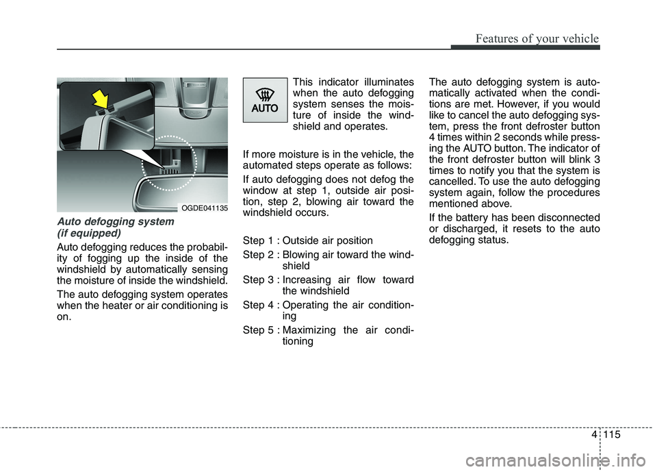 HYUNDAI ELANTRA GT 2014 Owners Manual 4115
Features of your vehicle
Auto defogging system
(if equipped)
Auto defogging reduces the probabil-
ity of fogging up the inside of the
windshield by automatically sensing
the moisture of inside t HYUNDAI ELANTRA GT 2014 Owners Manual 4115
Features of your vehicle
Auto defogging system
(if equipped)
Auto defogging reduces the probabil-
ity of fogging up the inside of the
windshield by automatically sensing
the moisture of inside t