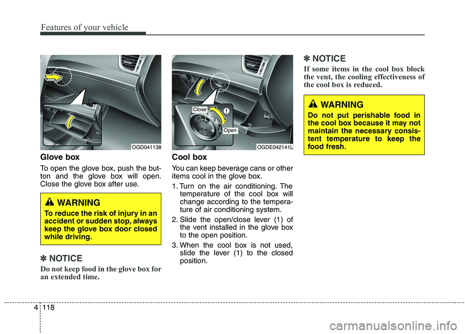 HYUNDAI ELANTRA GT 2014  Owners Manual Features of your vehicle
118 4
Glove box
To open the glove box, push the but-
ton and the glove box will open.
Close the glove box after use.
✽ ✽
NOTICE
Do not keep food in the glove box for
an ex
