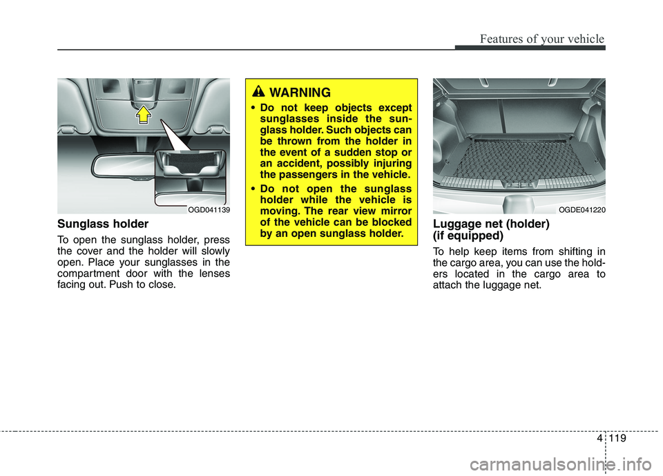 HYUNDAI ELANTRA GT 2014  Owners Manual 4119
Features of your vehicle
Sunglass holder 
To open the sunglass holder, press
the cover and the holder will slowly
open. Place your sunglasses in the
compartment door with the lenses
facing out. P
