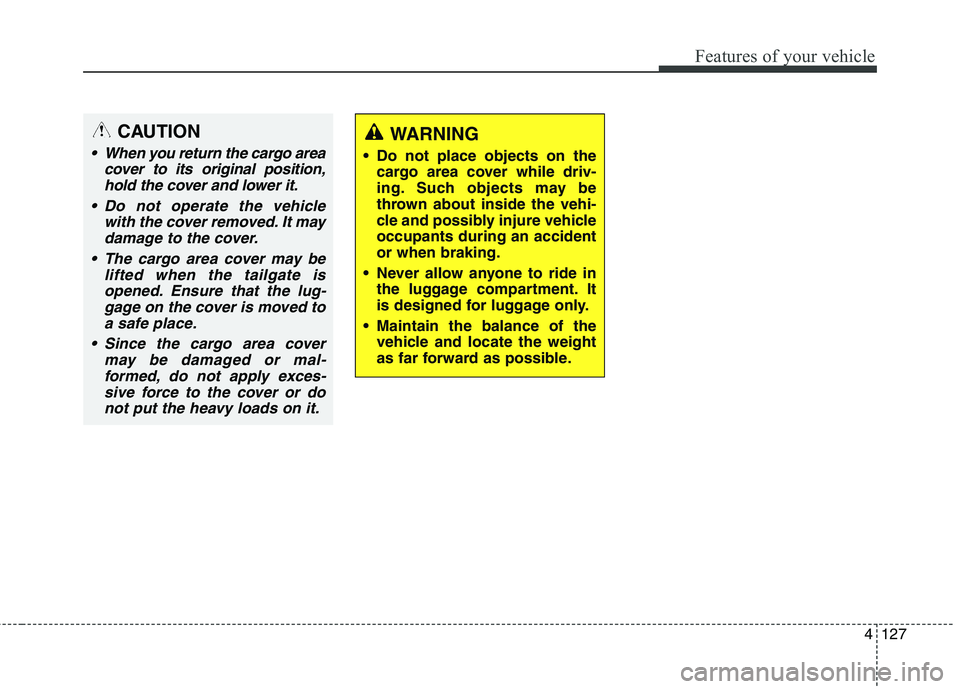 HYUNDAI ELANTRA GT 2014  Owners Manual 4127
Features of your vehicle
CAUTION
 When you return the cargo area
cover to its original position,
hold the cover and lower it.
 Do not operate the vehicle
with the cover removed. It may
damage to 