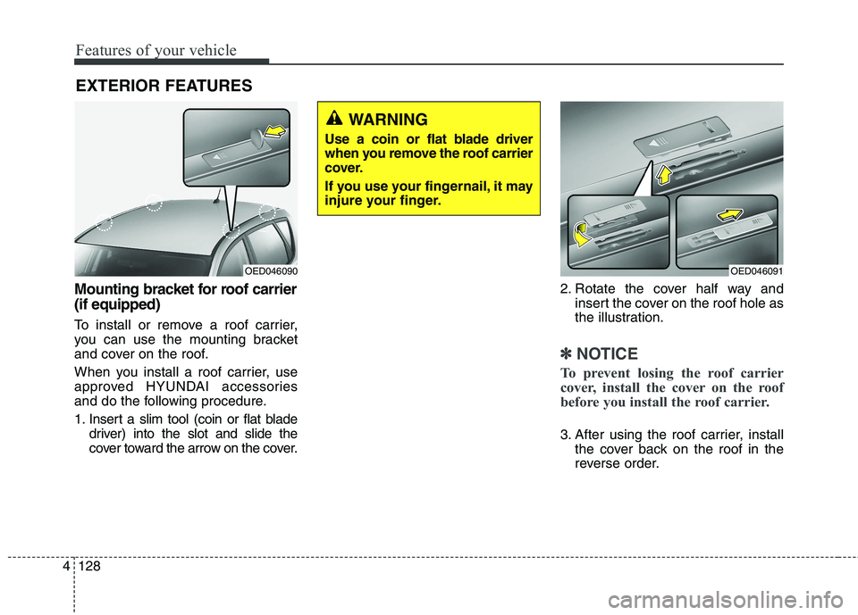 HYUNDAI ELANTRA GT 2014  Owners Manual Features of your vehicle
128 4
Mounting bracket for roof carrier
(if equipped)
To install or remove a roof carrier,
you can use the mounting bracket
and cover on the roof.
When you install a roof carr