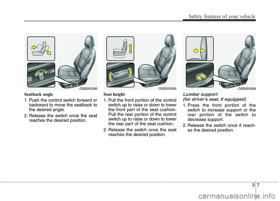 HYUNDAI ELANTRA GT 2014  Owners Manual 37
Safety features of your vehicle
Seatback angle
1. Push the control switch forward or
backward to move the seatback to
the desired angle.
2. Release the switch once the seat
reaches the desired posi