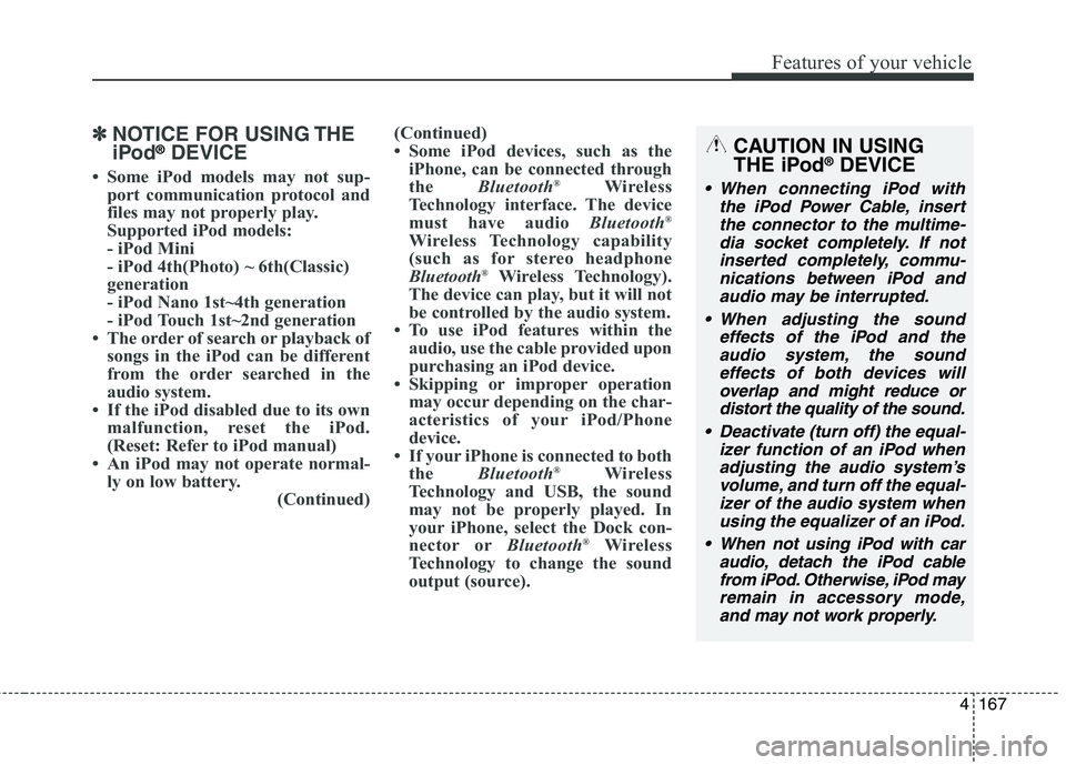 HYUNDAI ELANTRA GT 2014  Owners Manual 4167
Features of your vehicle
✽ ✽
NOTICE FOR USING THE
iPod®DEVICE
• Some iPod models may not sup-
port communication protocol and
files may not properly play.
Supported iPod models: 
- iPod Mi