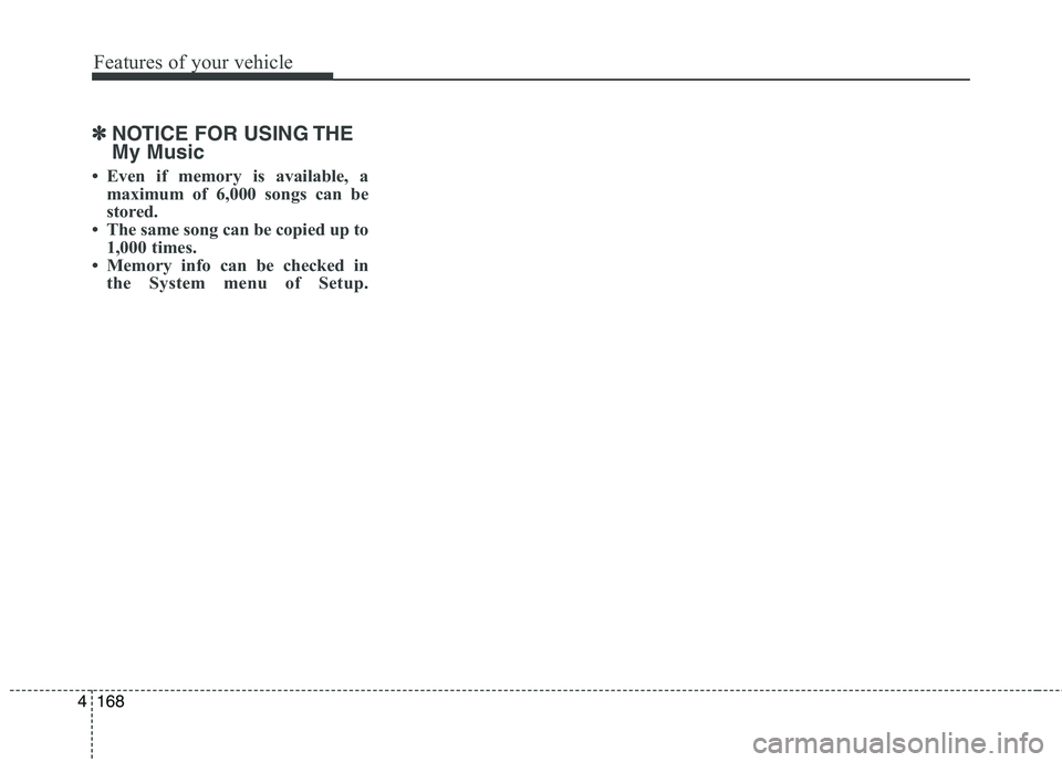 HYUNDAI ELANTRA GT 2014  Owners Manual Features of your vehicle
168 4
✽
✽
NOTICE FOR USING THE
My Music
• Even if memory is available, a
maximum of 6,000 songs can be
stored.
• The same song can be copied up to
1,000 times.
• Mem