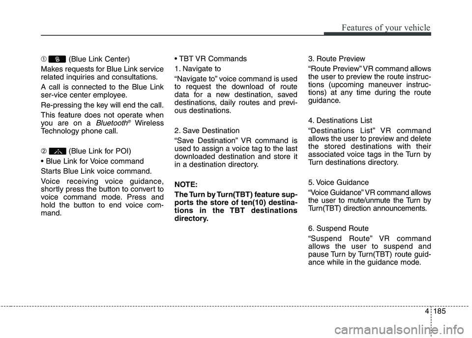 HYUNDAI ELANTRA GT 2014 Owners Manual 4185
Features of your vehicle
➀(Blue Link Center)
Makes requests for Blue Link service
related inquiries and consultations.
A call is connected to the Blue Link
ser-vice center employee.
Re-pressing HYUNDAI ELANTRA GT 2014 Owners Manual 4185
Features of your vehicle
➀(Blue Link Center)
Makes requests for Blue Link service
related inquiries and consultations.
A call is connected to the Blue Link
ser-vice center employee.
Re-pressing