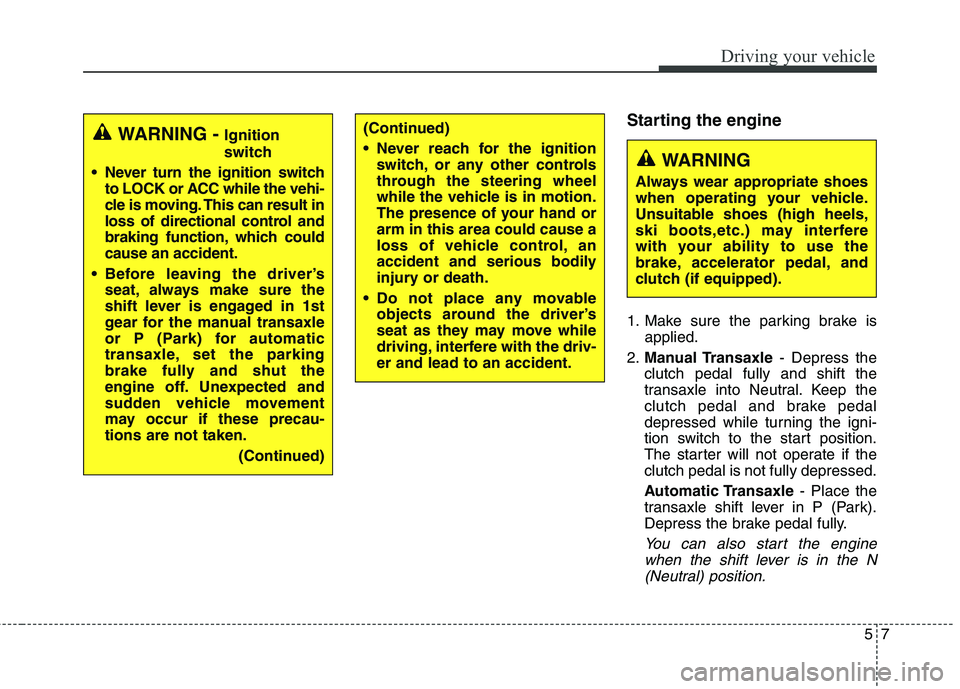 HYUNDAI ELANTRA GT 2014 Owners Manual 57
Driving your vehicle
Starting the engine
1. Make sure the parking brake is
applied.
2.Manual Transaxle- Depress the
clutch pedal fully and shift the
transaxle into Neutral. Keep the
clutch pedal an HYUNDAI ELANTRA GT 2014 Owners Manual 57
Driving your vehicle
Starting the engine
1. Make sure the parking brake is
applied.
2.Manual Transaxle- Depress the
clutch pedal fully and shift the
transaxle into Neutral. Keep the
clutch pedal an