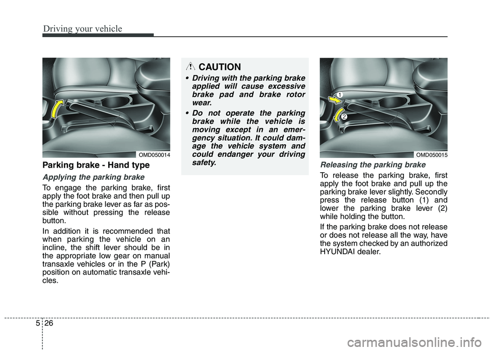 HYUNDAI ELANTRA GT 2014 Owners Manual Driving your vehicle
26 5
Parking brake - Hand type
Applying the parking brake
To engage the parking brake, first
apply the foot brake and then pull up
the parking brake lever as far as pos-
sible wit HYUNDAI ELANTRA GT 2014 Owners Manual Driving your vehicle
26 5
Parking brake - Hand type
Applying the parking brake
To engage the parking brake, first
apply the foot brake and then pull up
the parking brake lever as far as pos-
sible wit