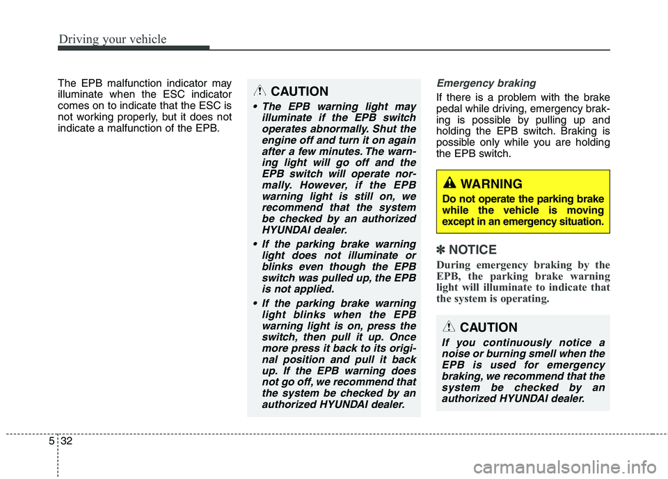 HYUNDAI ELANTRA GT 2014  Owners Manual Driving your vehicle
32 5
The EPB malfunction indicator may
illuminate when the ESC indicator
comes on to indicate that the ESC is
not working properly, but it does not
indicate a malfunction of the E