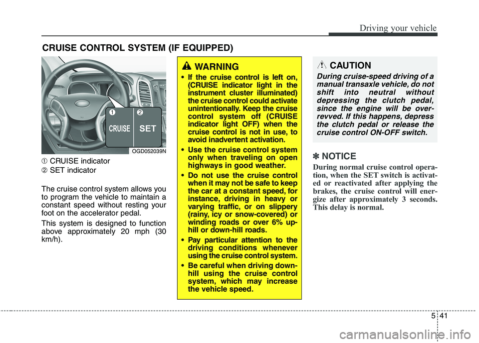 HYUNDAI ELANTRA GT 2014  Owners Manual 541
Driving your vehicle
➀CRUISE indicator
➁SET indicator
The cruise control system allows you
to program the vehicle to maintain a
constant speed without resting your
foot on the accelerator peda