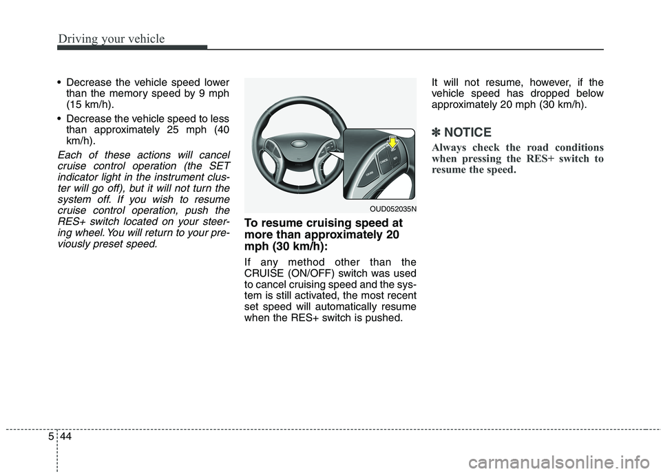 HYUNDAI ELANTRA GT 2014  Owners Manual Driving your vehicle
44 5
 Decrease the vehicle speed lower
than the memory speed by 9 mph
(15 km/h).
 Decrease the vehicle speed to less
than approximately 25 mph (40
km/h).
Each of these actions wil