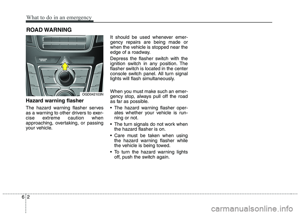 HYUNDAI ELANTRA GT 2014  Owners Manual What to do in an emergency
2 6
ROAD WARNING 
Hazard warning flasher  
The hazard warning flasher serves
as a warning to other drivers to exer-
cise extreme caution when
approaching, overtaking, or pas
