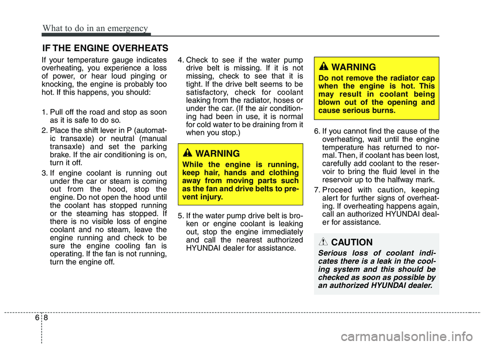 HYUNDAI ELANTRA GT 2014  Owners Manual What to do in an emergency
8 6
IF THE ENGINE OVERHEATS
If your temperature gauge indicates
overheating, you experience a loss
of power, or hear loud pinging or
knocking, the engine is probably too
hot