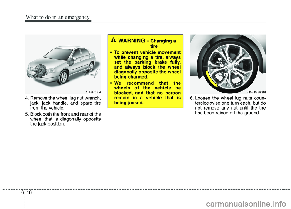HYUNDAI ELANTRA GT 2014  Owners Manual What to do in an emergency
16 6
4. Remove the wheel lug nut wrench,
jack, jack handle, and spare tire
from the vehicle.
5. Block both the front and rear of the
wheel that is diagonally opposite
the ja