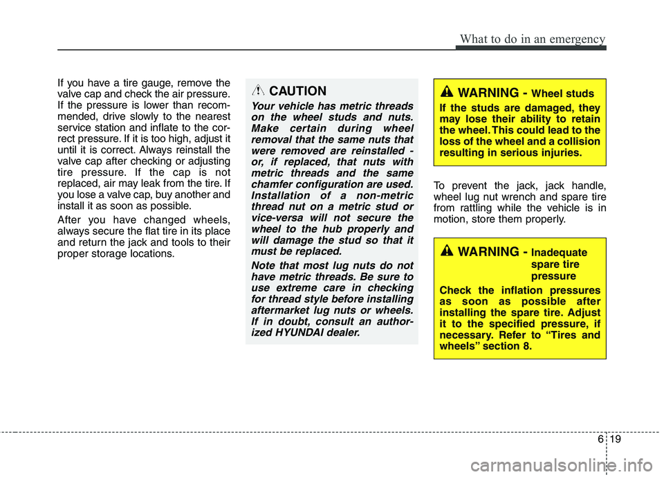 HYUNDAI ELANTRA GT 2014  Owners Manual 619
What to do in an emergency
If you have a tire gauge, remove the
valve cap and check the air pressure.
If the pressure is lower than recom-
mended, drive slowly to the nearest
service station and i