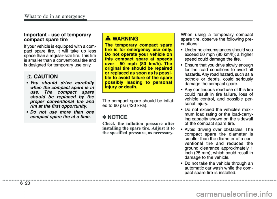 HYUNDAI ELANTRA GT 2014  Owners Manual What to do in an emergency
20 6
Important - use of temporary
compact spare tire
If your vehicle is equipped with a com-
pact spare tire, it will take up less
space than a regular-size tire. This tire
