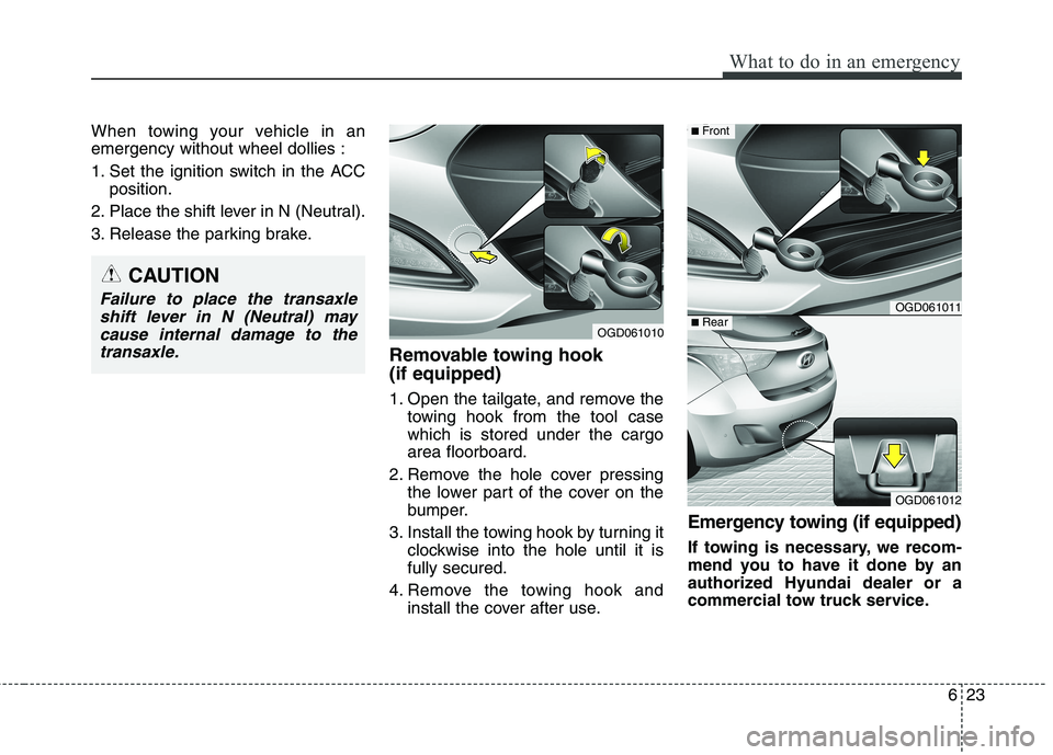HYUNDAI ELANTRA GT 2014  Owners Manual 623
What to do in an emergency
When towing your vehicle in an
emergency without wheel dollies :
1. Set the ignition switch in the ACC
position.
2. Place the shift lever in N (Neutral).
3. Release the 