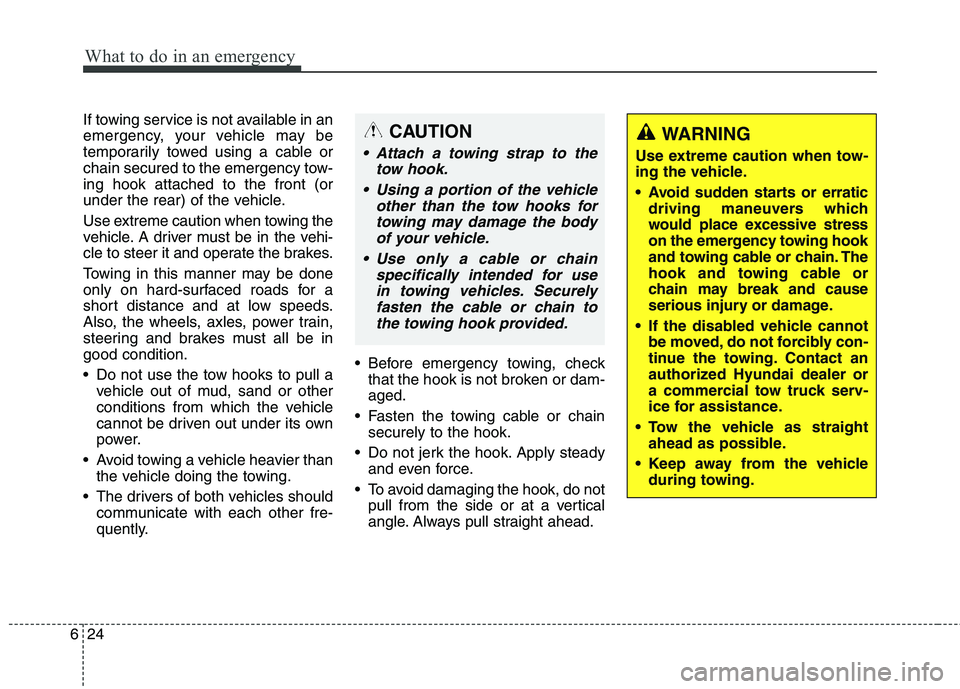 HYUNDAI ELANTRA GT 2014  Owners Manual What to do in an emergency
24 6
If towing service is not available in an
emergency, your vehicle may be
temporarily towed using a cable or
chain secured to the emergency tow-
ing hook attached to the 