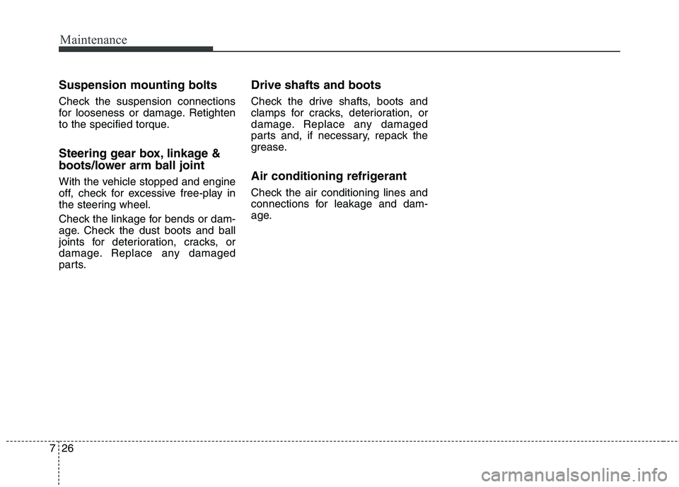 HYUNDAI ELANTRA GT 2014  Owners Manual Maintenance
26 7
Suspension mounting bolts
Check the suspension connections
for looseness or damage. Retighten
to the specified torque.
Steering gear box, linkage &
boots/lower arm ball joint
With the