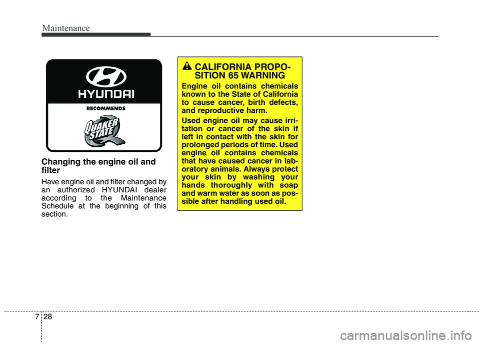 HYUNDAI ELANTRA GT 2014  Owners Manual Maintenance
28 7
Changing the engine oil and
filter
Have engine oil and filter changed by
an authorized HYUNDAI dealer
according to the Maintenance
Schedule at the beginning of this
section.
CALIFORNI
