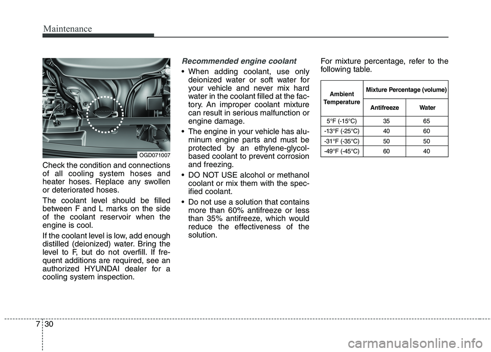 HYUNDAI ELANTRA GT 2014 Owners Manual Maintenance
30 7
Check the condition and connections
of all cooling system hoses and
heater hoses. Replace any swollen
or deteriorated hoses.
The coolant level should be filled
between F and L marks o HYUNDAI ELANTRA GT 2014 Owners Manual Maintenance
30 7
Check the condition and connections
of all cooling system hoses and
heater hoses. Replace any swollen
or deteriorated hoses.
The coolant level should be filled
between F and L marks o