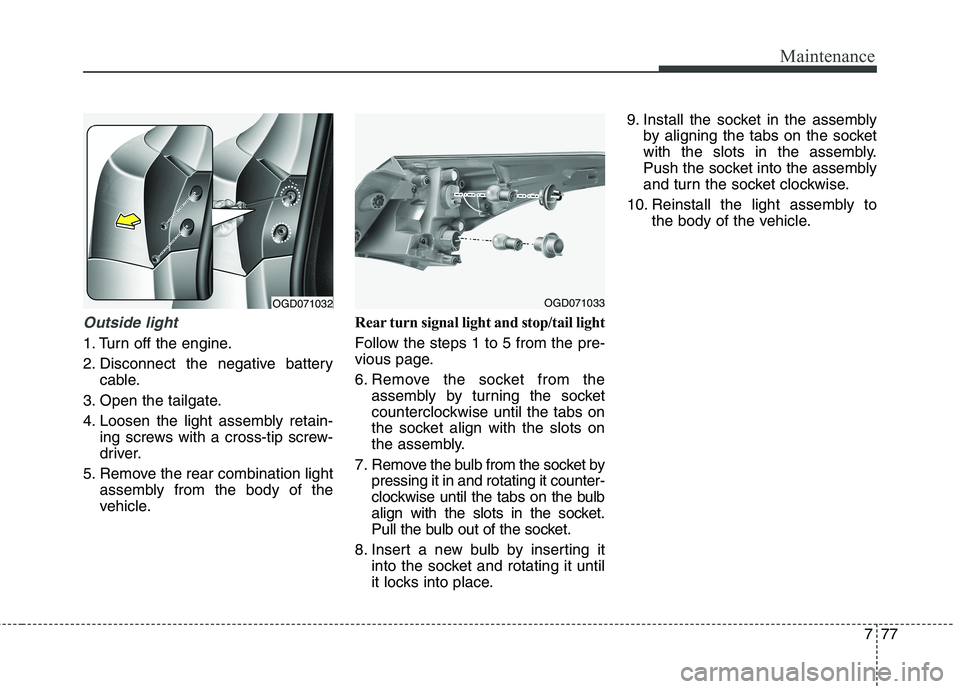 HYUNDAI ELANTRA GT 2014 Owners Manual 777
Maintenance
Outside light
1. Turn off the engine.
2. Disconnect the negative battery
cable.
3. Open the tailgate.
4. Loosen the light assembly retain-
ing screws with a cross-tip screw-
driver.
5. HYUNDAI ELANTRA GT 2014 Owners Manual 777
Maintenance
Outside light
1. Turn off the engine.
2. Disconnect the negative battery
cable.
3. Open the tailgate.
4. Loosen the light assembly retain-
ing screws with a cross-tip screw-
driver.
5.