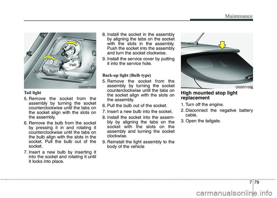 HYUNDAI ELANTRA GT 2014 Owners Manual 779
Maintenance
Tail light
5. Remove the socket from the
assembly by turning the socket
counterclockwise until the tabs on
the socket align with the slots on
the assembly.
6. Remove the bulb from the HYUNDAI ELANTRA GT 2014 Owners Manual 779
Maintenance
Tail light
5. Remove the socket from the
assembly by turning the socket
counterclockwise until the tabs on
the socket align with the slots on
the assembly.
6. Remove the bulb from the