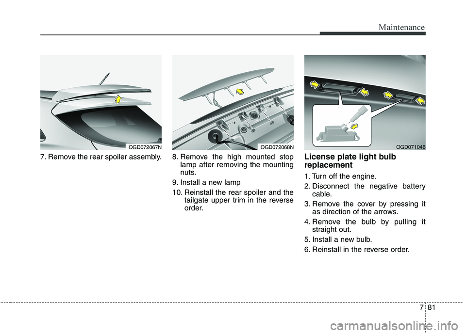 HYUNDAI ELANTRA GT 2014  Owners Manual 781
Maintenance
7. Remove the rear spoiler assembly. 8. Remove  the  high  mounted  stop
lamp after removing the mounting
nuts.
9. Install a new lamp
10. Reinstall the rear spoiler and the
tailgate up