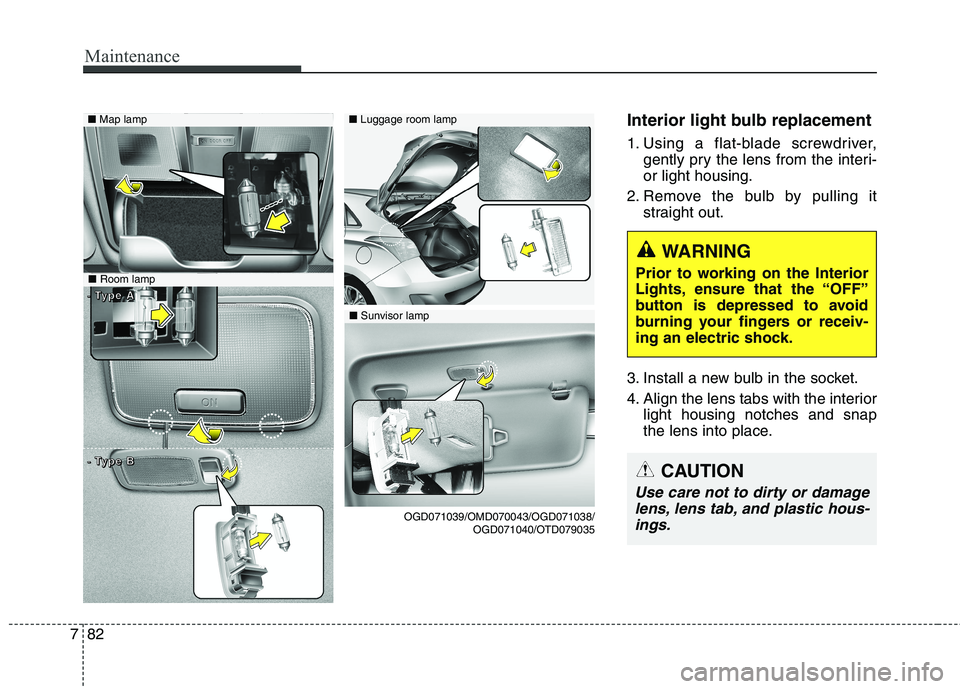 HYUNDAI ELANTRA GT 2014  Owners Manual Maintenance
82 7
Interior light bulb replacement
1. Using a flat-blade screwdriver,
gently pry the lens from the interi-
or light housing.
2. Remove the bulb by pulling it
straight out.
3. Install a n