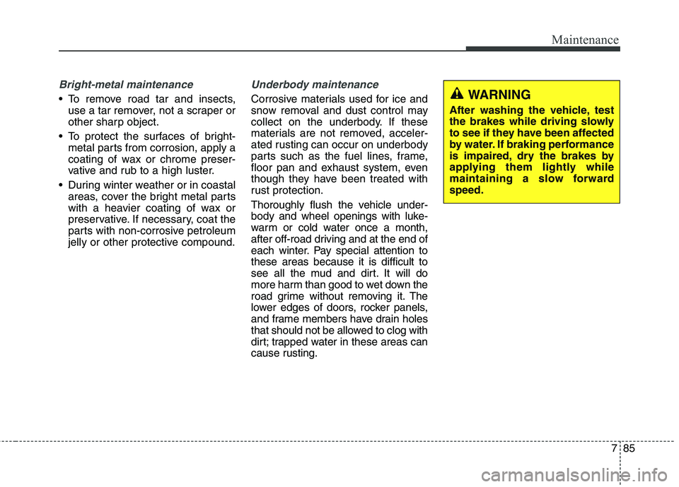 HYUNDAI ELANTRA GT 2014  Owners Manual 785
Maintenance
Bright-metal maintenance
 To remove road tar and insects,
use a tar remover, not a scraper or
other sharp object.
 To protect the surfaces of bright-
metal parts from corrosion, apply 