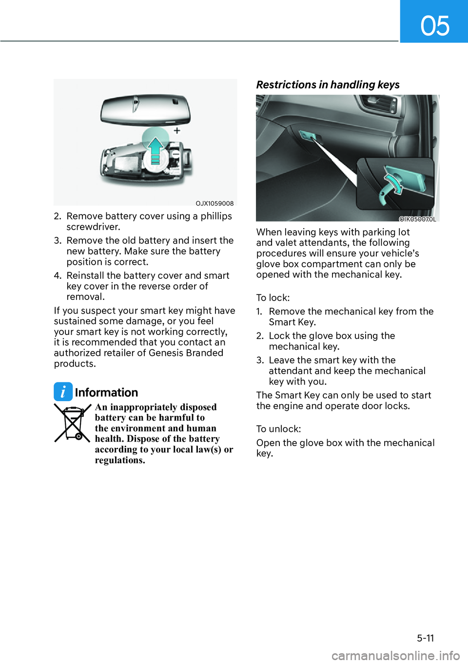 HYUNDAI GENESIS G70 2022  Owners Manual 05
5-11
OJX1059008
2.  Remove battery cover using a phillips 
screwdriver.
3.  Remove the old battery and insert the 
new battery. Make sure the battery 
position is correct.
4.  Reinstall the battery