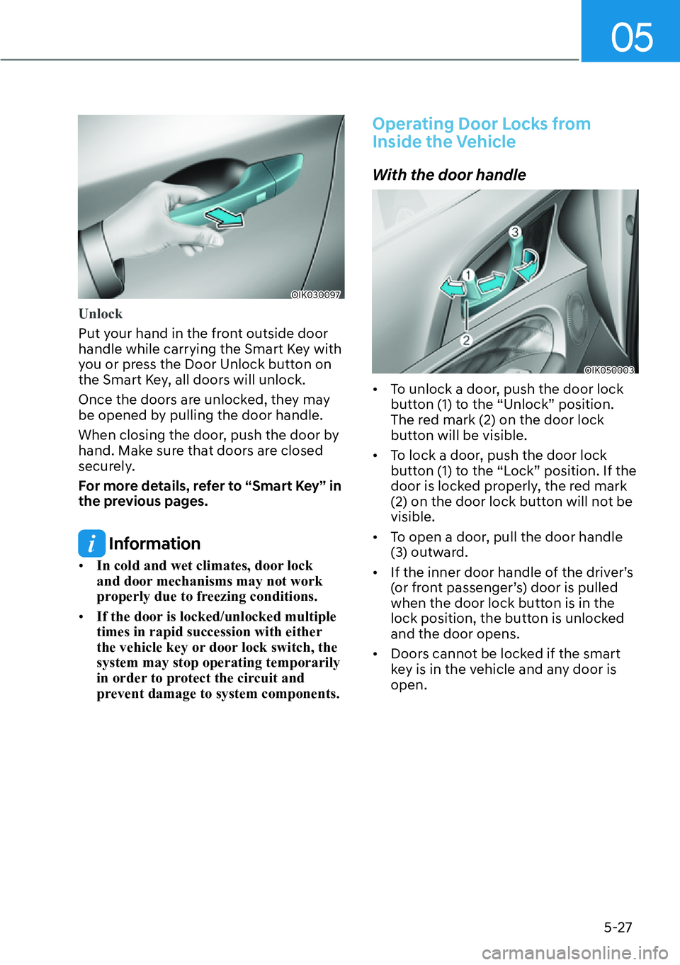 HYUNDAI GENESIS G70 2022 Owners Manual 05
5-27
OIK030097
Unlock
Put your hand in the front outside door
handle while carrying the Smart Key with
you or press the Door Unlock button on
the Smart Key, all doors will unlock.
Once the doors HYUNDAI GENESIS G70 2022 Owners Manual 05
5-27
OIK030097
Unlock
Put your hand in the front outside door
handle while carrying the Smart Key with
you or press the Door Unlock button on
the Smart Key, all doors will unlock.
Once the doors